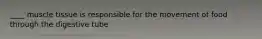 ____ muscle tissue is responsible for the movement of food through the digestive tube