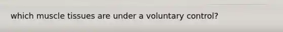which muscle tissues are under a voluntary control?