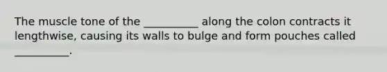 The muscle tone of the __________ along the colon contracts it lengthwise, causing its walls to bulge and form pouches called __________.