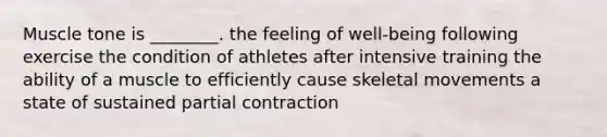 Muscle tone is ________. the feeling of well-being following exercise the condition of athletes after intensive training the ability of a muscle to efficiently cause skeletal movements a state of sustained partial contraction