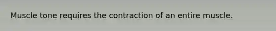 Muscle tone requires the contraction of an entire muscle.