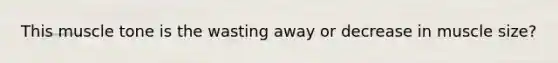 This muscle tone is the wasting away or decrease in muscle size?