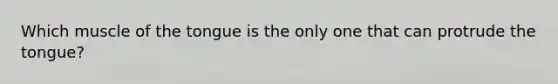Which muscle of the tongue is the only one that can protrude the tongue?