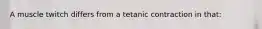 A muscle twitch differs from a tetanic contraction in that: