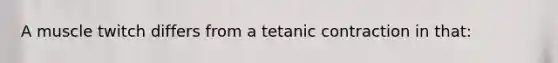 A muscle twitch differs from a tetanic contraction in that: