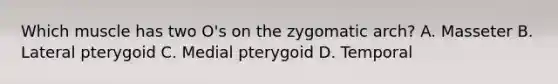 Which muscle has two O's on the zygomatic arch? A. Masseter B. Lateral pterygoid C. Medial pterygoid D. Temporal