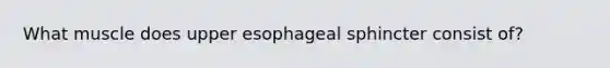 What muscle does upper esophageal sphincter consist of?