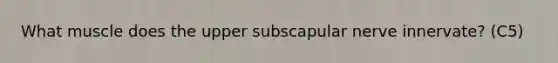 What muscle does the upper subscapular nerve innervate? (C5)