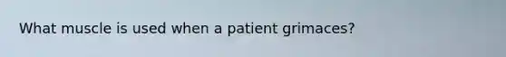 What muscle is used when a patient grimaces?