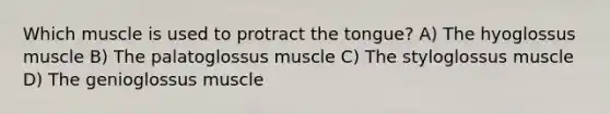 Which muscle is used to protract the tongue? A) The hyoglossus muscle B) The palatoglossus muscle C) The styloglossus muscle D) The genioglossus muscle