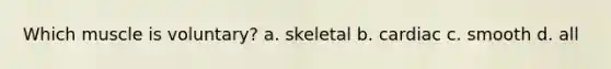 Which muscle is voluntary? a. skeletal b. cardiac c. smooth d. all