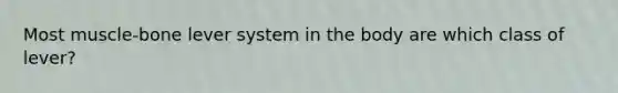 Most muscle-bone lever system in the body are which class of lever?