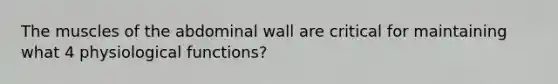 The muscles of the abdominal wall are critical for maintaining what 4 physiological functions?