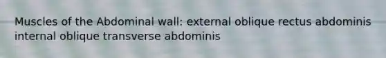 Muscles of the Abdominal wall: external oblique rectus abdominis internal oblique transverse abdominis