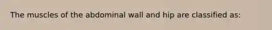 The muscles of the abdominal wall and hip are classified as: