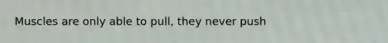 Muscles are only able to pull, they never push