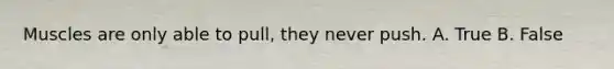 Muscles are only able to pull, they never push. A. True B. False