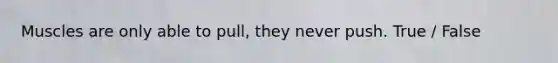 Muscles are only able to pull, they never push. True / False