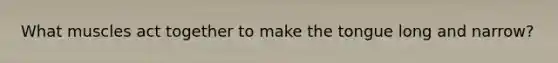 What muscles act together to make the tongue long and narrow?
