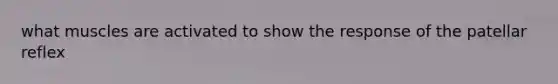 what muscles are activated to show the response of the patellar reflex