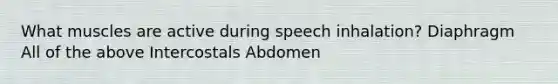 What muscles are active during speech inhalation? Diaphragm All of the above Intercostals Abdomen