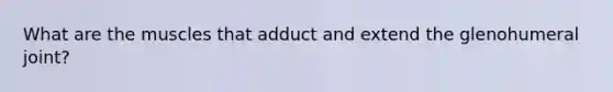 What are the muscles that adduct and extend the glenohumeral joint?