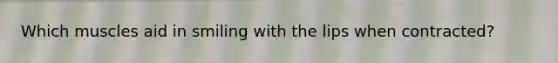 Which muscles aid in smiling with the lips when contracted?