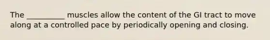 The __________ muscles allow the content of the GI tract to move along at a controlled pace by periodically opening and closing.