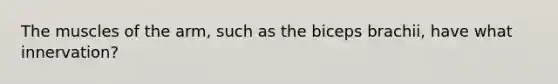 The muscles of the arm, such as the biceps brachii, have what innervation?