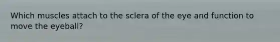 Which muscles attach to the sclera of the eye and function to move the eyeball?