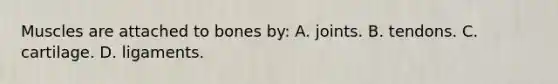 Muscles are attached to bones by: A. joints. B. tendons. C. cartilage. D. ligaments.