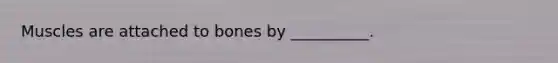 Muscles are attached to bones by __________.