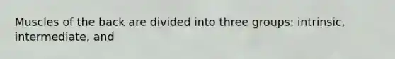 Muscles of the back are divided into three groups: intrinsic, intermediate, and