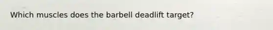 Which muscles does the barbell deadlift target?