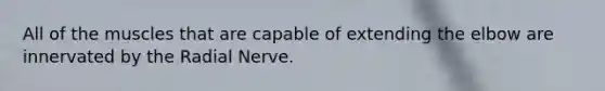 All of the muscles that are capable of extending the elbow are innervated by the Radial Nerve.