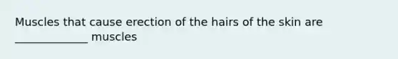 Muscles that cause erection of the hairs of the skin are _____________ muscles