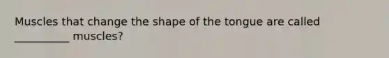 Muscles that change the shape of the tongue are called __________ muscles?