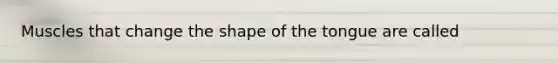 Muscles that change the shape of the tongue are called