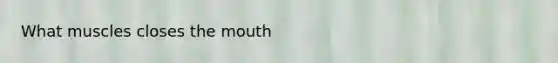 What muscles closes <a href='https://www.questionai.com/knowledge/krBoWYDU6j-the-mouth' class='anchor-knowledge'>the mouth</a>