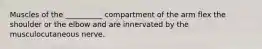 Muscles of the __________ compartment of the arm flex the shoulder or the elbow and are innervated by the musculocutaneous nerve.
