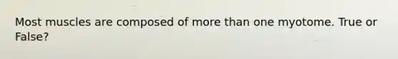 Most muscles are composed of more than one myotome. True or False?