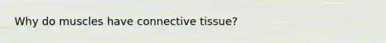 Why do muscles have connective tissue?