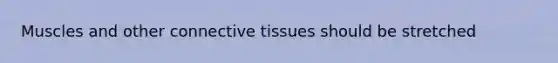 Muscles and other connective tissues should be stretched