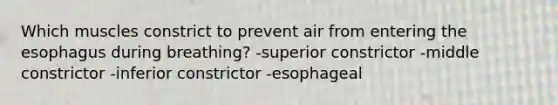 Which muscles constrict to prevent air from entering the esophagus during breathing? -superior constrictor -middle constrictor -inferior constrictor -esophageal