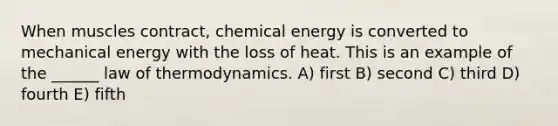 When muscles contract, chemical energy is converted to mechanical energy with the loss of heat. This is an example of the ______ law of thermodynamics. A) first B) second C) third D) fourth E) fifth