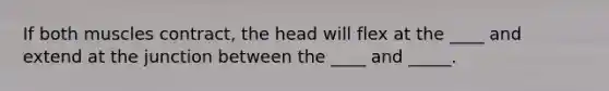 If both muscles contract, the head will flex at the ____ and extend at the junction between the ____ and _____.