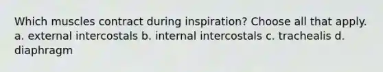 Which muscles contract during inspiration? Choose all that apply. a. external intercostals b. internal intercostals c. trachealis d. diaphragm