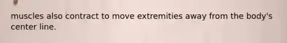 muscles also contract to move extremities away from the body's center line.