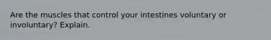 Are the muscles that control your intestines voluntary or involuntary? Explain.