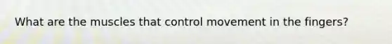 What are the muscles that control movement in the fingers?